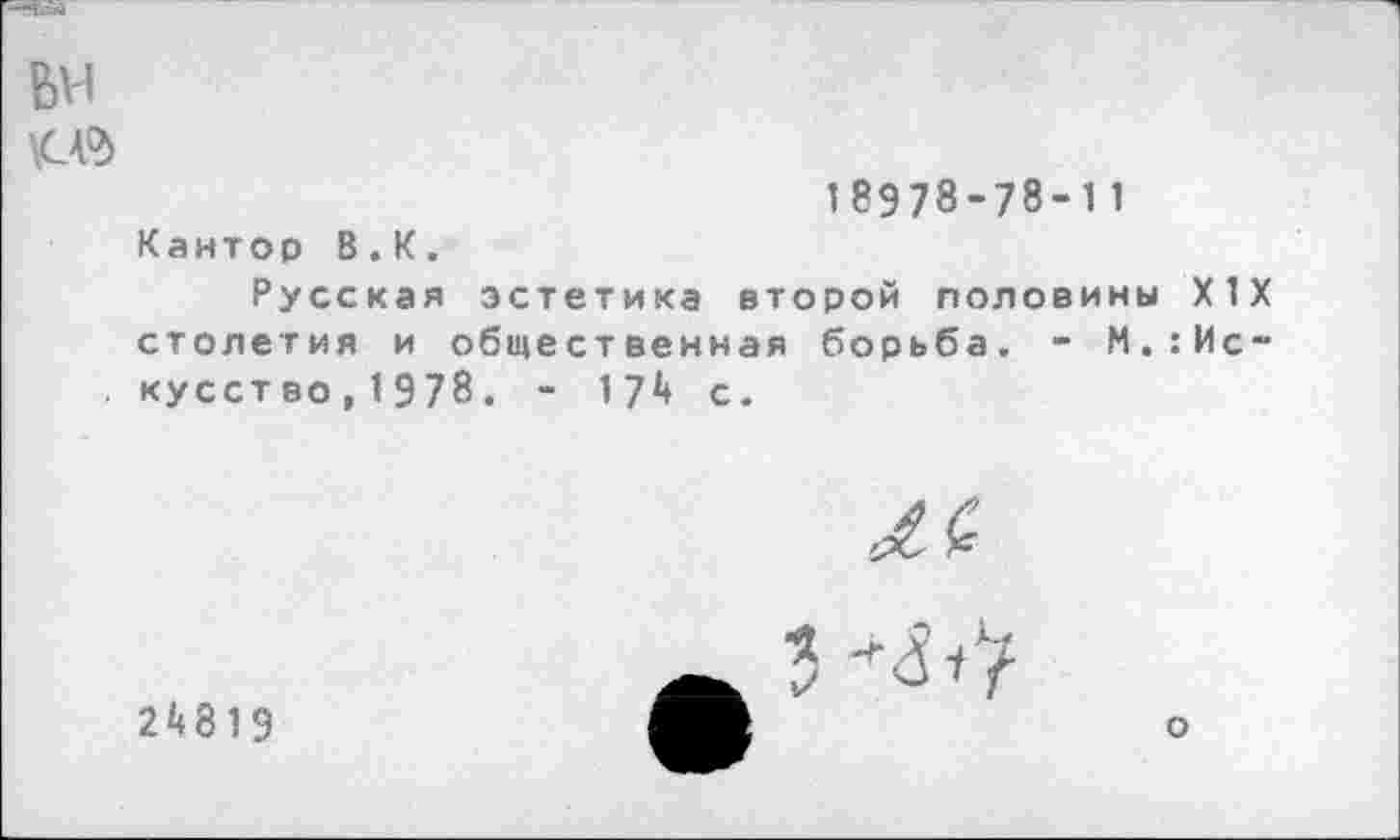 ﻿ьи
18978-78-11
Кантор В.К.
Русская эстетика второй половины XIX столетия и общественная борьба. - М.:Ис-кусство,1978. - 174 с.
24819
о